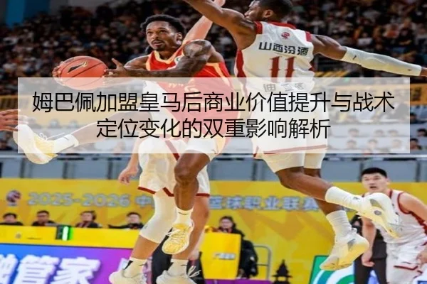 姆巴佩加盟皇马后商业价值提升与战术定位变化的双重影响解析