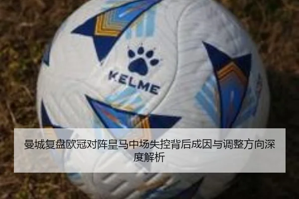 曼城复盘欧冠对阵皇马中场失控背后成因与调整方向深度解析