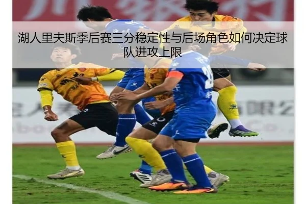 湖人里夫斯季后赛三分稳定性与后场角色如何决定球队进攻上限
