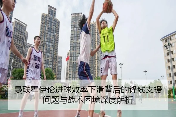 曼联霍伊伦进球效率下滑背后的锋线支援问题与战术困境深度解析