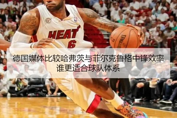 德国媒体比较哈弗茨与菲尔克鲁格中锋效率谁更适合球队体系