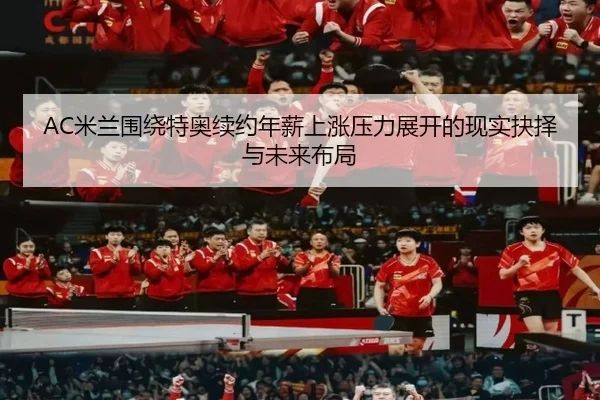 AC米兰围绕特奥续约年薪上涨压力展开的现实抉择与未来布局
