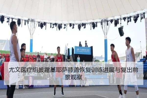 尤文医疗组披露基耶萨膝盖恢复训练进展与复出前景观察