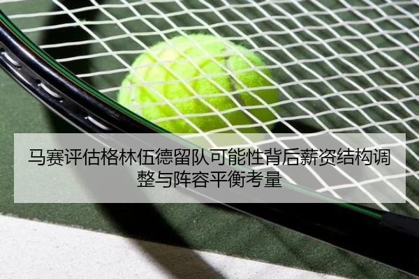 马赛评估格林伍德留队可能性背后薪资结构调整与阵容平衡考量